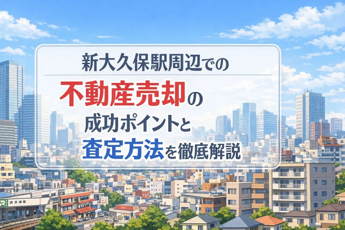 新大久保駅周辺での不動産売却の成功ポイントと査定方法を徹底解説