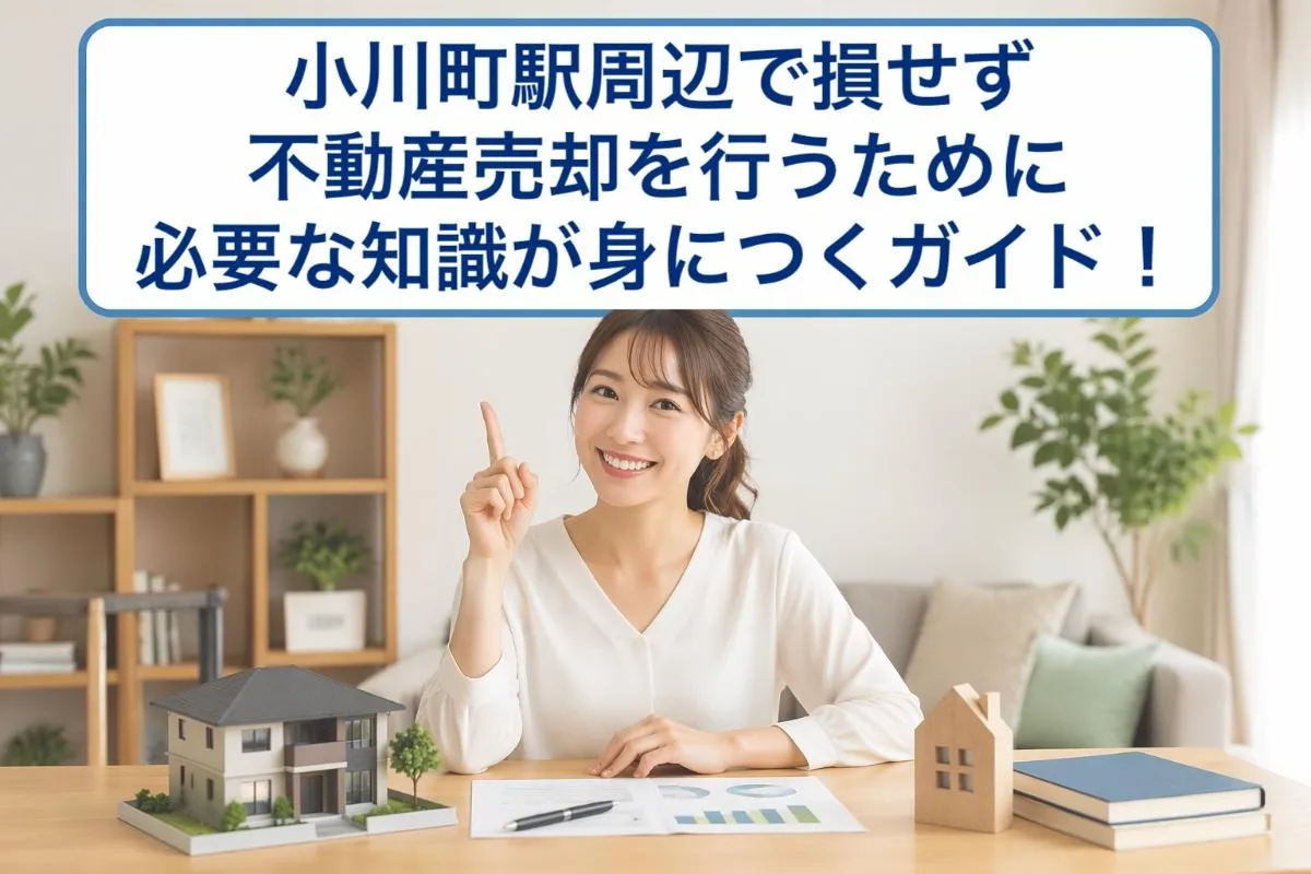 小川町駅周辺で損せず不動産売却を行うために必要な知識が身につくガイド！