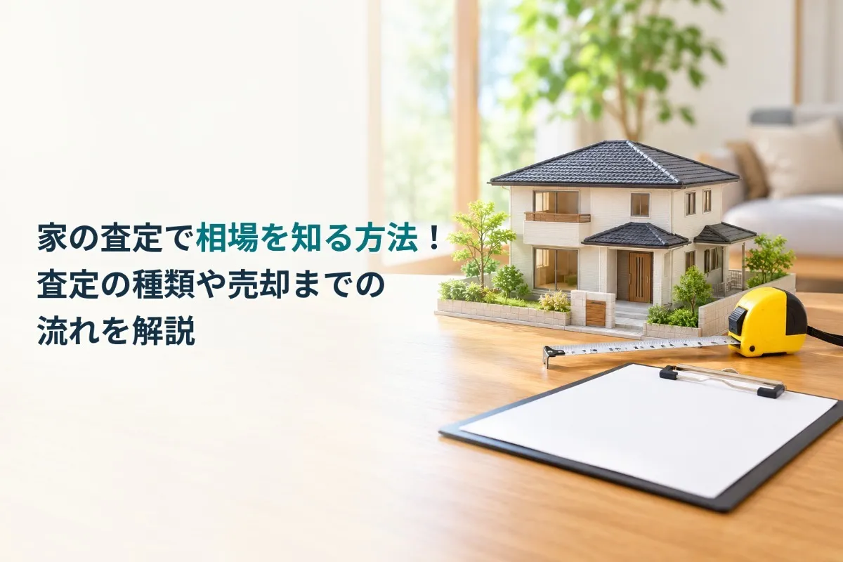 家の査定で相場を知る方法!査定の種類や売却までの流れを解説